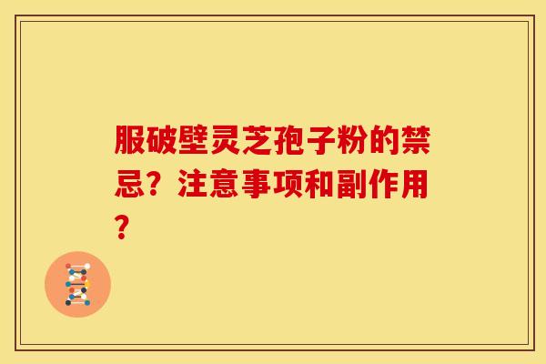 服破壁灵芝孢子粉的禁忌?注意事项和副作用?
