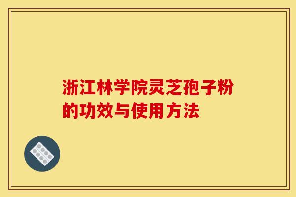 浙江林学院灵芝孢子粉的功效与使用方法