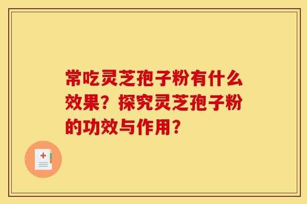 常吃灵芝孢子粉有什么效果?探究灵芝孢子粉的功效与作用?