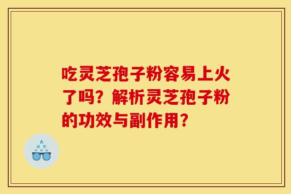 吃灵芝孢子粉容易上火了吗？解析灵芝孢子粉的功效与副作用？