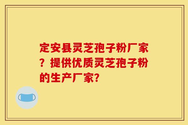定安县灵芝孢子粉厂家？提供优质灵芝孢子粉的生产厂家？