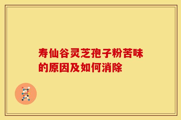 寿仙谷灵芝孢子粉苦味的原因及如何消除