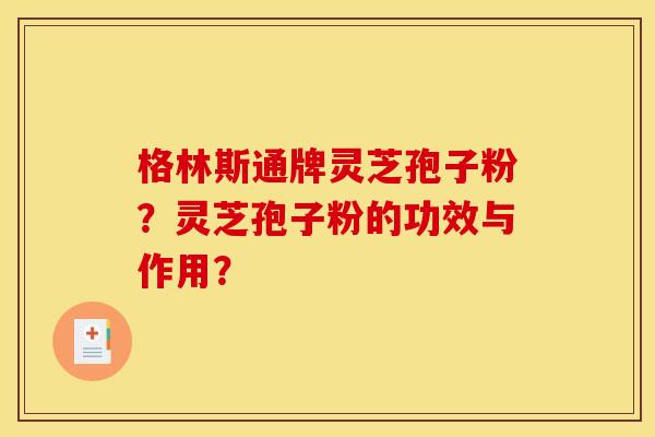 格林斯通牌灵芝孢子粉?灵芝孢子粉的功效与作用?