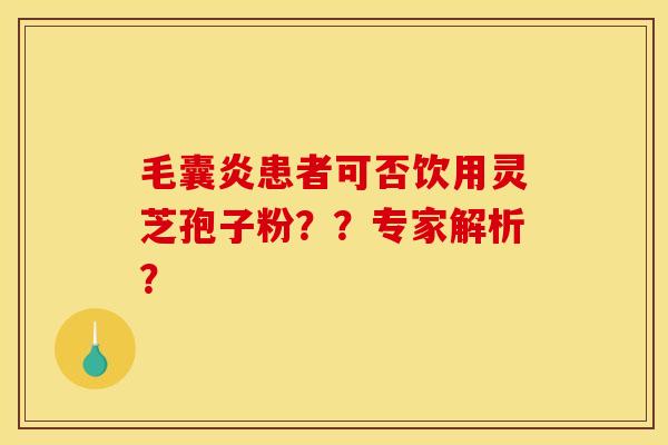 毛囊炎患者可否饮用灵芝孢子粉??专家解析?