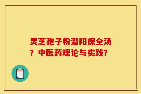 灵芝孢子粉潜阳保全汤？中医药理论与实践？