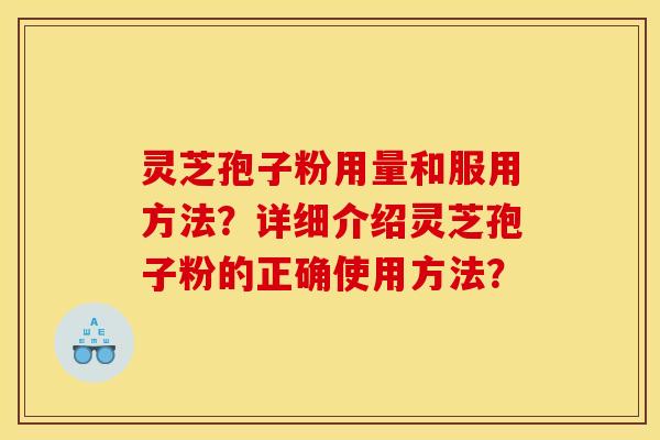 灵芝孢子粉用量和服用方法?详细介绍灵芝孢子粉的正确使用方法?