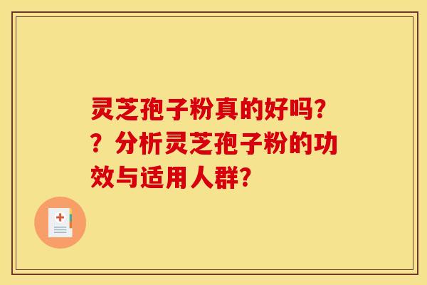 灵芝孢子粉真的好吗??分析灵芝孢子粉的功效与适用人群?