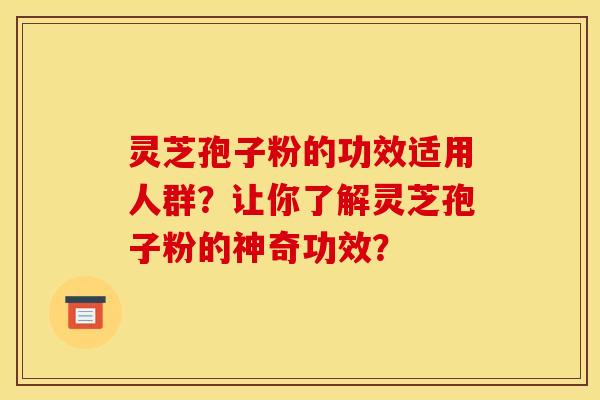 灵芝孢子粉的功效适用人群?让你了解灵芝孢子粉的神奇功效?