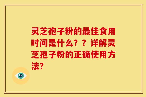 灵芝孢子粉的最佳食用时间是什么??详解灵芝孢子粉的正确使用方法?
