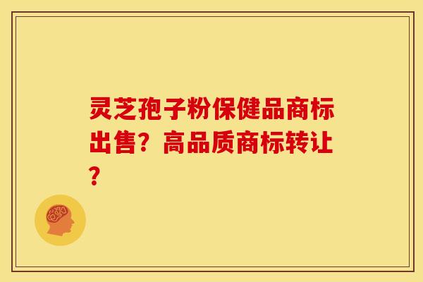 灵芝孢子粉保健品商标出售?高品质商标转让?