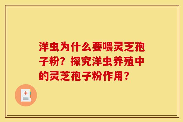 洋虫为什么要喂灵芝孢子粉?探究洋虫养殖中的灵芝孢子粉作用?