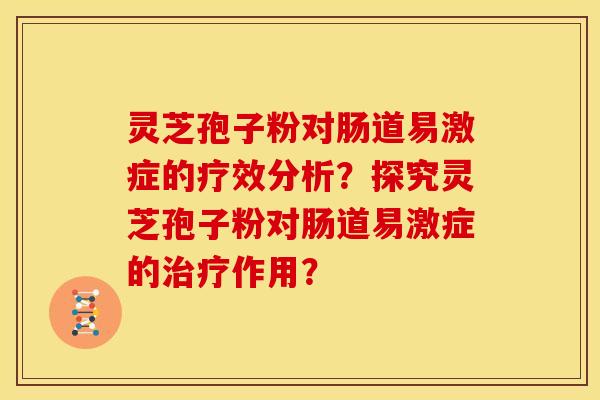 灵芝孢子粉对肠道易激症的疗效分析？探究灵芝孢子粉对肠道易激症的治疗作用？