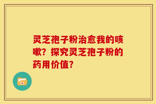 灵芝孢子粉治愈我的咳嗽?探究灵芝孢子粉的药用价值?