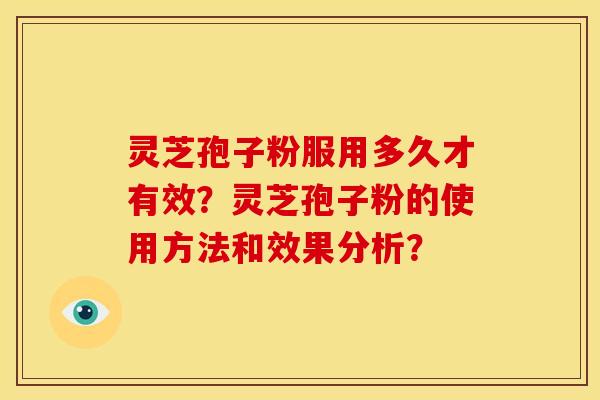 灵芝孢子粉服用多久才有效?灵芝孢子粉的使用方法和效果分析?