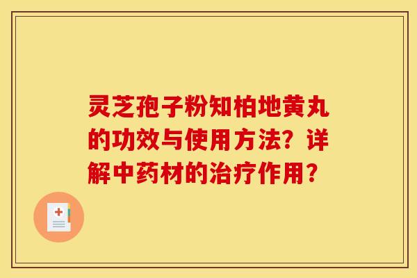 灵芝孢子粉知柏地黄丸的功效与使用方法?详解中药材的治疗作用?
