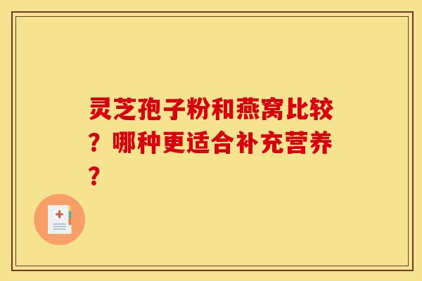 灵芝孢子粉和燕窝比较？哪种更适合补充营养？