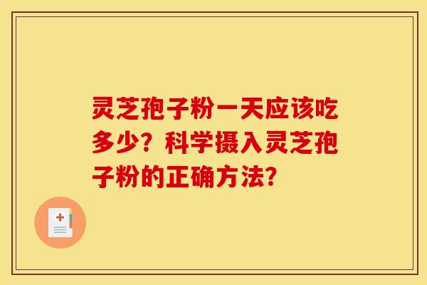 灵芝孢子粉一天应该吃多少?科学摄入灵芝孢子粉的正确方法?