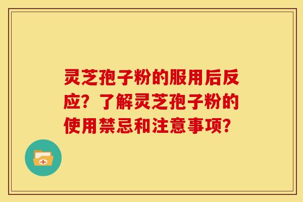 灵芝孢子粉的服用后反应?了解灵芝孢子粉的使用禁忌和注意事项?