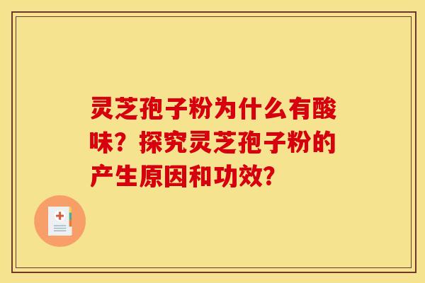 灵芝孢子粉为什么有酸味?探究灵芝孢子粉的产生原因和功效?