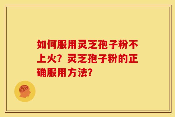 如何服用灵芝孢子粉不上火？灵芝孢子粉的正确服用方法？
