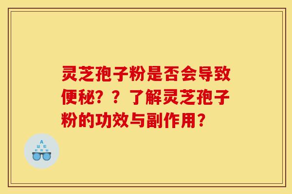 灵芝孢子粉是否会导致便秘??了解灵芝孢子粉的功效与副作用?
