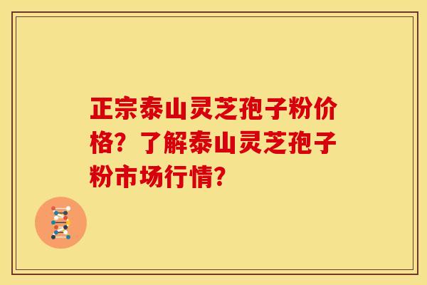 正宗泰山灵芝孢子粉价格?了解泰山灵芝孢子粉市场行情?
