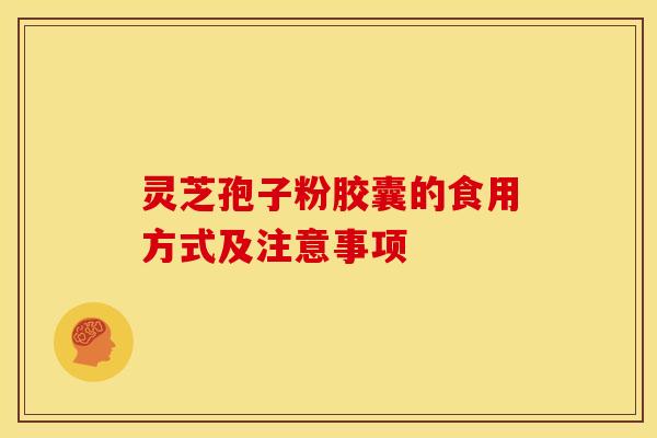 灵芝孢子粉胶囊的食用方式及注意事项