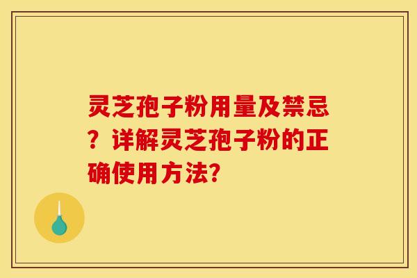 灵芝孢子粉用量及禁忌?详解灵芝孢子粉的正确使用方法?