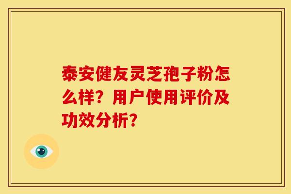 泰安健友灵芝孢子粉怎么样?用户使用评价及功效分析?