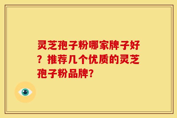 灵芝孢子粉哪家牌子好?推荐几个优质的灵芝孢子粉品牌?