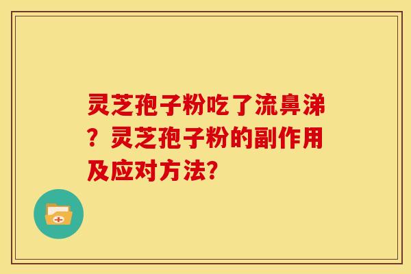 灵芝孢子粉吃了流鼻涕?灵芝孢子粉的副作用及应对方法?