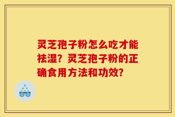 灵芝孢子粉怎么吃才能祛湿?灵芝孢子粉的正确食用方法和功效?
