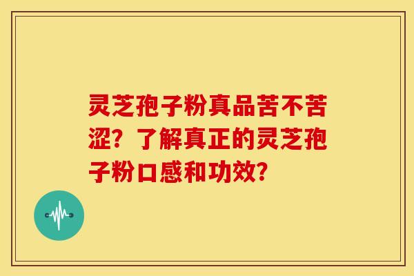 灵芝孢子粉真品苦不苦涩？了解真正的灵芝孢子粉口感和功效？