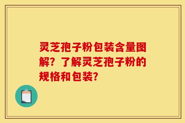 灵芝孢子粉包装含量图解？了解灵芝孢子粉的规格和包装？