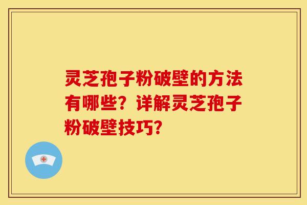 灵芝孢子粉破壁的方法有哪些？详解灵芝孢子粉破壁技巧？