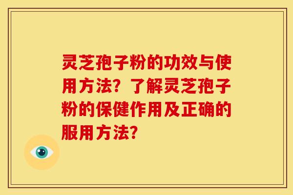 灵芝孢子粉的功效与使用方法？了解灵芝孢子粉的保健作用及正确的服用方法？