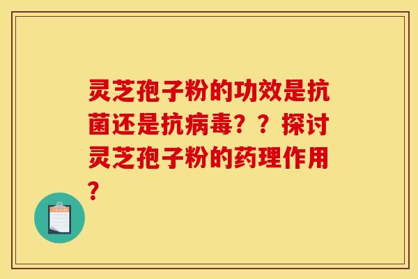 灵芝孢子粉的功效是抗菌还是抗病毒??探讨灵芝孢子粉的药理作用?