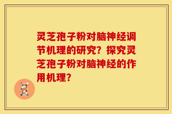 灵芝孢子粉对脑神经调节机理的研究?探究灵芝孢子粉对脑神经的作用机理?