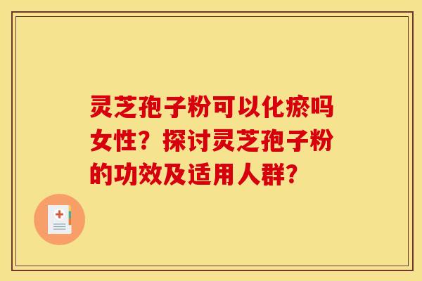 灵芝孢子粉可以化瘀吗女性?探讨灵芝孢子粉的功效及适用人群?