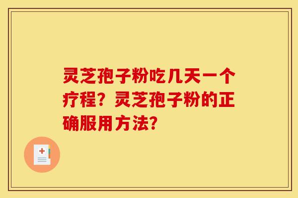 灵芝孢子粉吃几天一个疗程?灵芝孢子粉的正确服用方法?