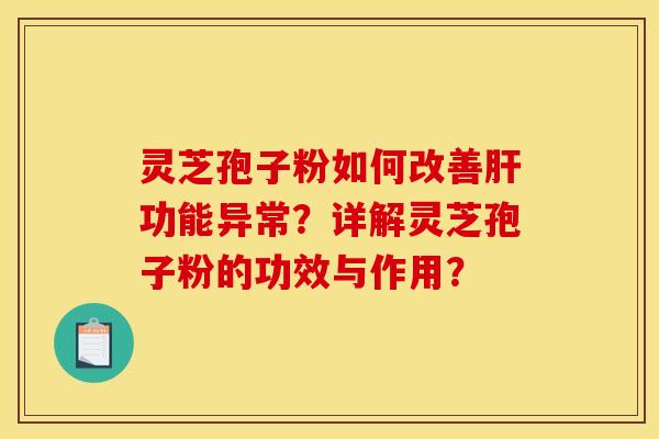 灵芝孢子粉如何改善肝功能异常?详解灵芝孢子粉的功效与作用?