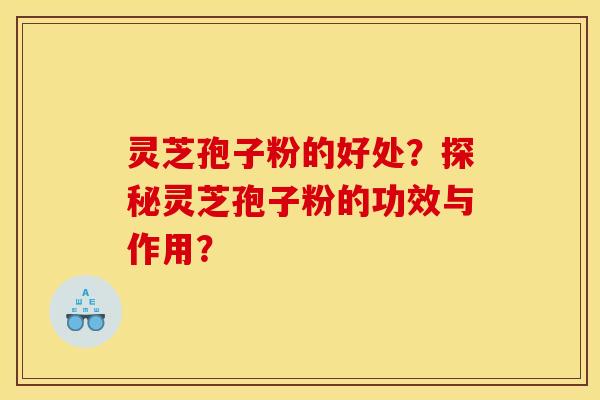 灵芝孢子粉的好处?探秘灵芝孢子粉的功效与作用?