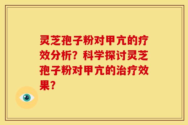 灵芝孢子粉对甲亢的疗效分析?科学探讨灵芝孢子粉对甲亢的治疗效果?