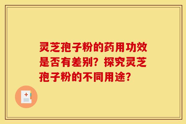 灵芝孢子粉的药用功效是否有差别?探究灵芝孢子粉的不同用途?