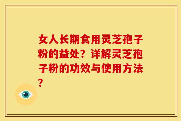 女人长期食用灵芝孢子粉的益处?详解灵芝孢子粉的功效与使用方法?