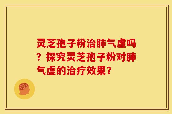 灵芝孢子粉治肺气虚吗?探究灵芝孢子粉对肺气虚的治疗效果?