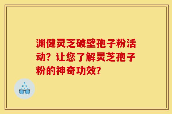 渊健灵芝破壁孢子粉活动?让您了解灵芝孢子粉的神奇功效?