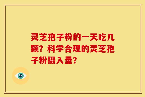 灵芝孢子粉的一天吃几颗？科学合理的灵芝孢子粉摄入量？