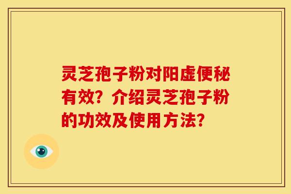 灵芝孢子粉对阳虚便秘有效？介绍灵芝孢子粉的功效及使用方法？