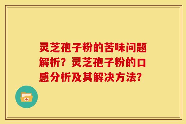 灵芝孢子粉的苦味问题解析?灵芝孢子粉的口感分析及其解决方法?
